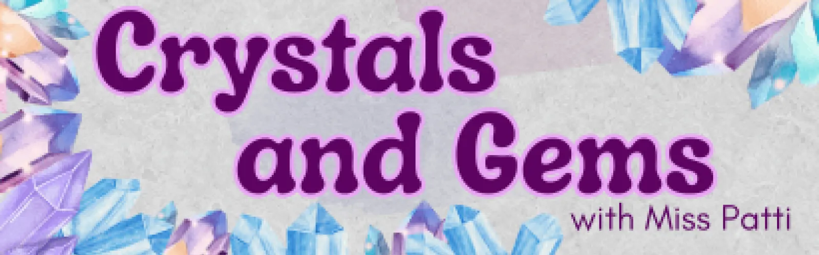 An array of colorful crystals. Text says Crystals and Gems with Miss Patti.