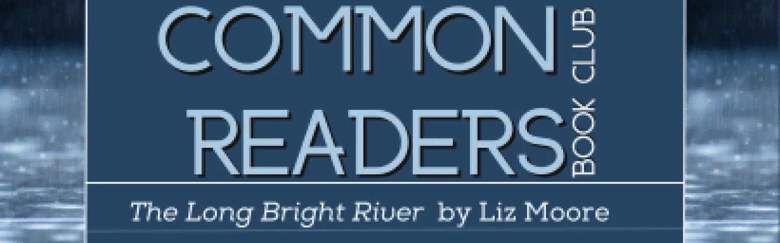 Rain falling on a river. Text says Common Readers book club. "Long Bright River" by Liz Moore.